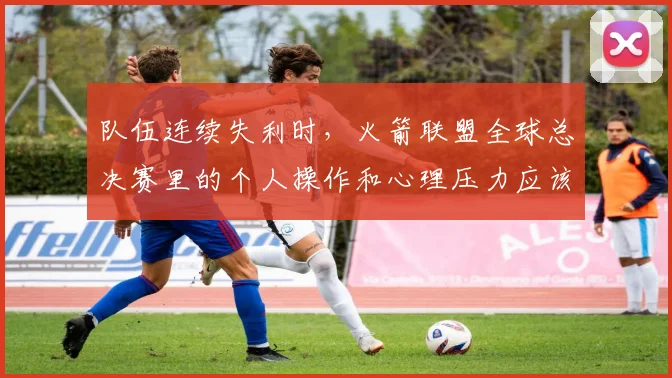 队伍连续失利时，火箭联盟全球总决赛里的个人操作和心理压力应该先保哪一个