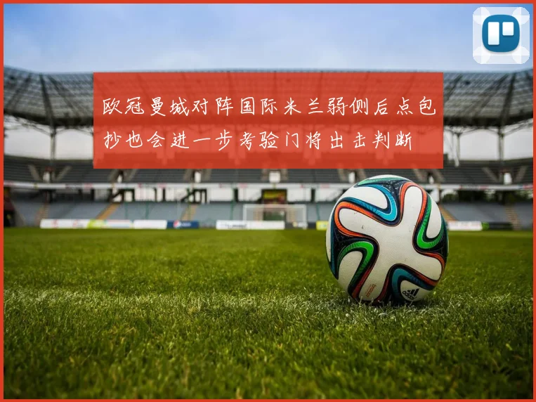 欧冠曼城对阵国际米兰弱侧后点包抄也会进一步考验门将出击判断