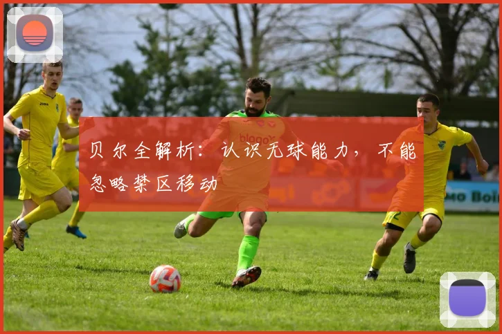 贝尔全解析:认识无球能力,不能忽略禁区移动