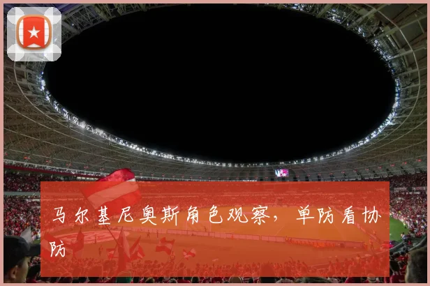 马尔基尼奥斯角色观察,单防看协防