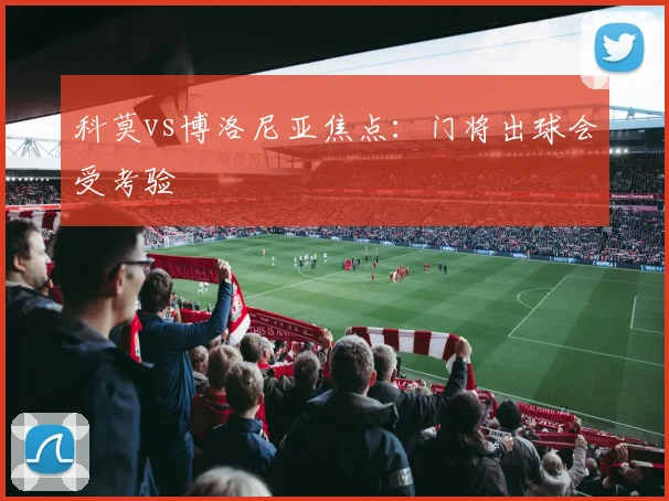 科莫vs博洛尼亚焦点：门将出球会受考验