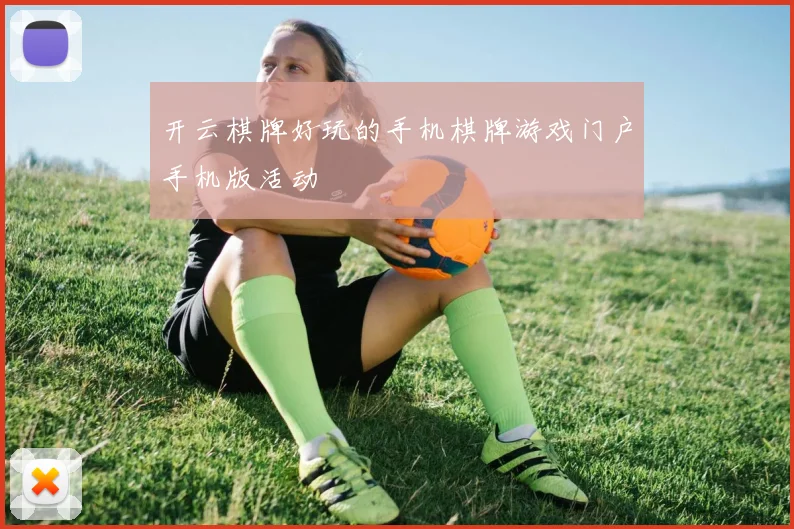 开云棋牌好玩的手机棋牌游戏门户手机版活动