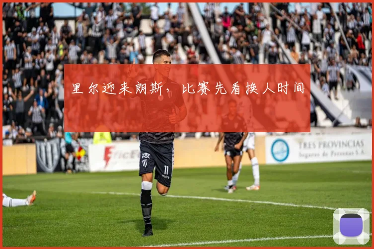 里尔迎来朗斯,比赛先看换人时间