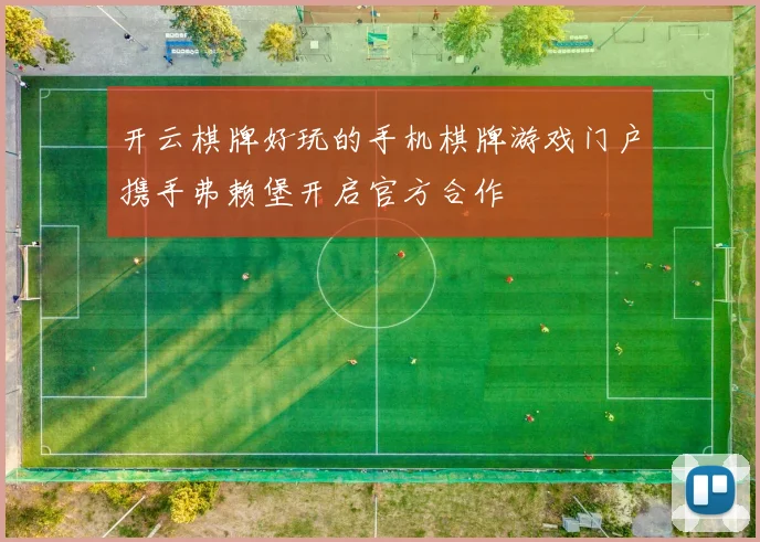 开云棋牌好玩的手机棋牌游戏门户携手弗赖堡开启官方合作