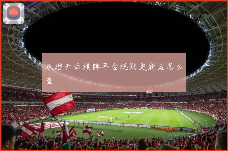 欢迎开云棋牌平台规则更新后怎么查