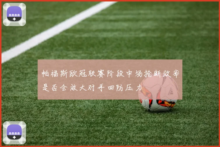 帕福斯欧冠联赛阶段中场抢断效率是否会放大对手回防压力