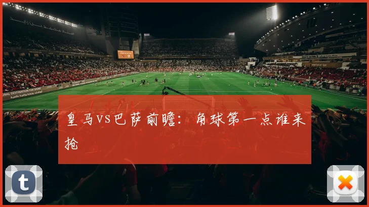 皇马vs巴萨前瞻：角球第一点谁来抢