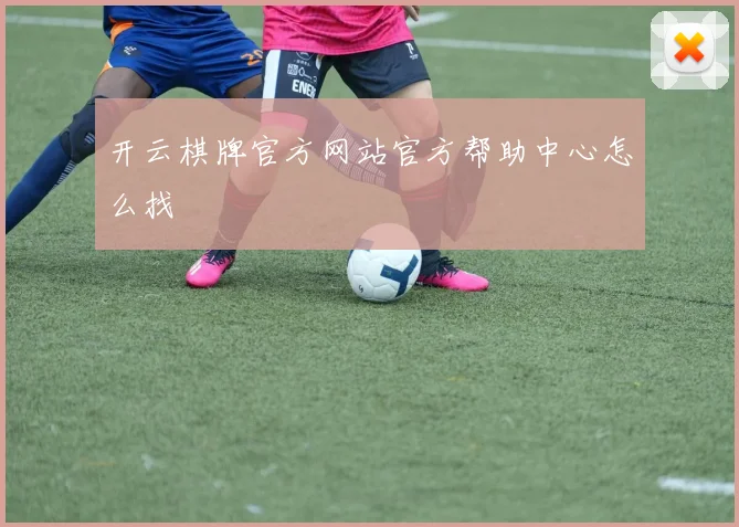 开云棋牌官方网站官方帮助中心怎么找