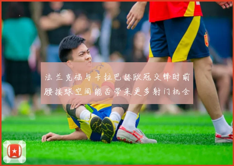 法兰克福与卡拉巴赫欧冠交锋时前腰接球空间能否带来更多射门机会