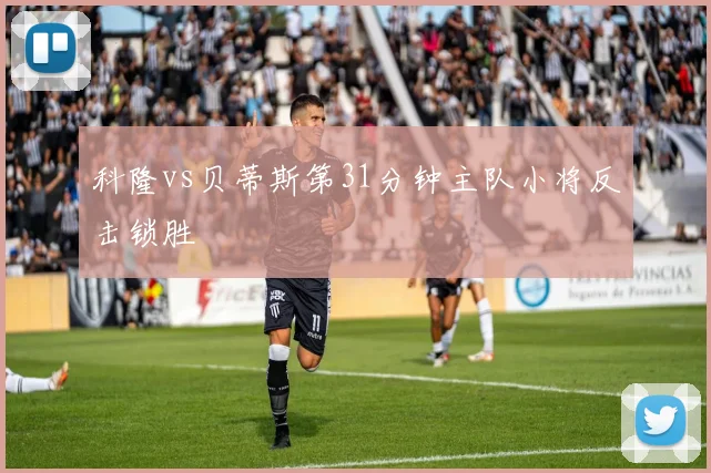 科隆vs贝蒂斯第31分钟主队小将反击锁胜